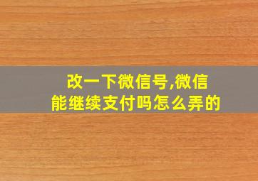 改一下微信号,微信能继续支付吗怎么弄的