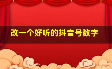 改一个好听的抖音号数字