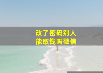 改了密码别人能取钱吗微信