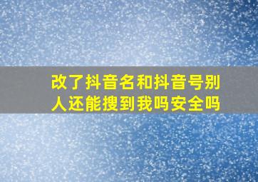 改了抖音名和抖音号别人还能搜到我吗安全吗