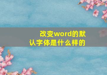 改变word的默认字体是什么样的