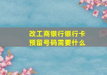 改工商银行银行卡预留号码需要什么