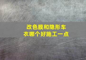 改色膜和隐形车衣哪个好施工一点