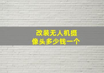 改装无人机摄像头多少钱一个