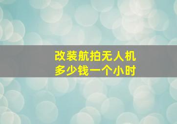 改装航拍无人机多少钱一个小时