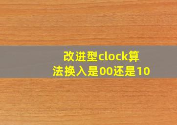 改进型clock算法换入是00还是10