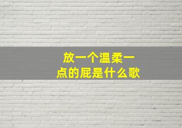 放一个温柔一点的屁是什么歌