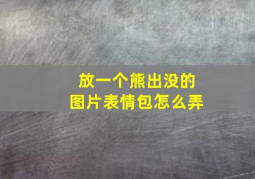 放一个熊出没的图片表情包怎么弄