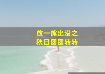 放一熊出没之秋日团团转转