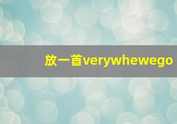 放一首verywhewego