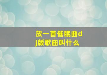 放一首催眠曲dj版歌曲叫什么