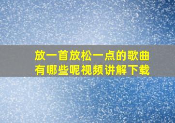 放一首放松一点的歌曲有哪些呢视频讲解下载