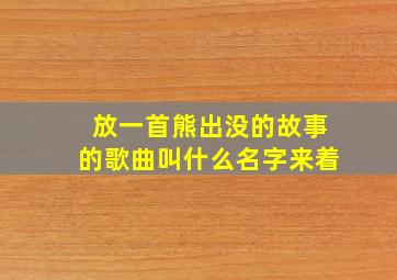 放一首熊出没的故事的歌曲叫什么名字来着