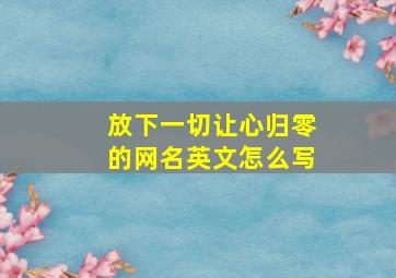 放下一切让心归零的网名英文怎么写