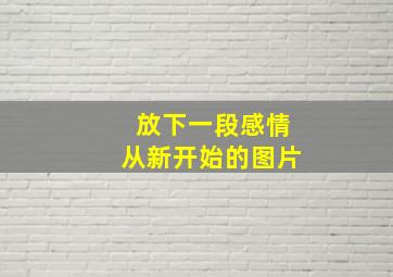 放下一段感情从新开始的图片