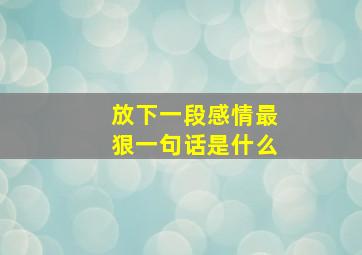 放下一段感情最狠一句话是什么