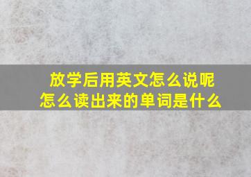 放学后用英文怎么说呢怎么读出来的单词是什么