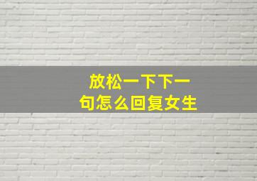 放松一下下一句怎么回复女生