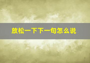 放松一下下一句怎么说