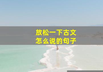 放松一下古文怎么说的句子