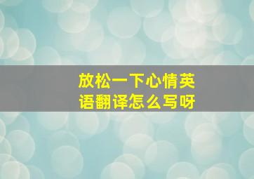 放松一下心情英语翻译怎么写呀