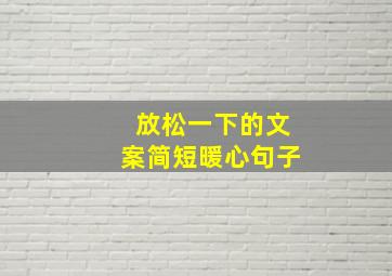 放松一下的文案简短暖心句子