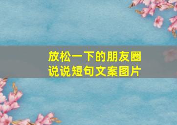 放松一下的朋友圈说说短句文案图片