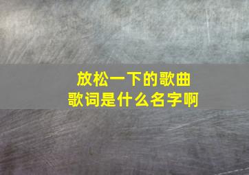 放松一下的歌曲歌词是什么名字啊