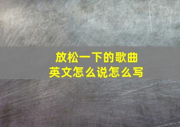 放松一下的歌曲英文怎么说怎么写