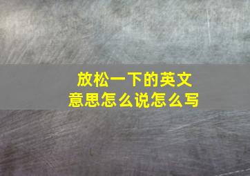 放松一下的英文意思怎么说怎么写