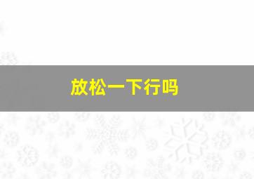 放松一下行吗