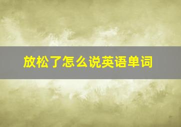 放松了怎么说英语单词