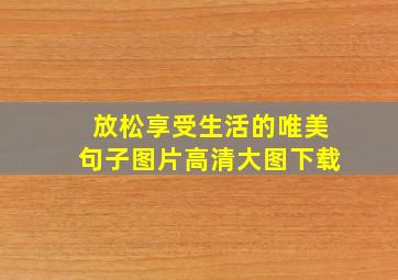 放松享受生活的唯美句子图片高清大图下载