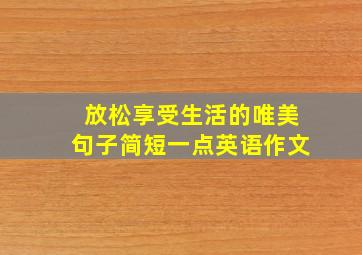 放松享受生活的唯美句子简短一点英语作文