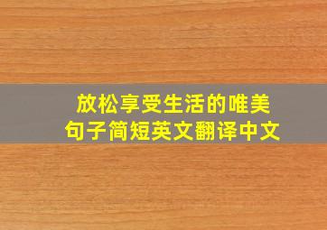 放松享受生活的唯美句子简短英文翻译中文