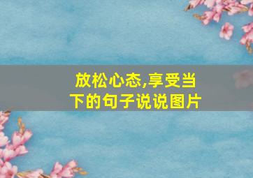 放松心态,享受当下的句子说说图片