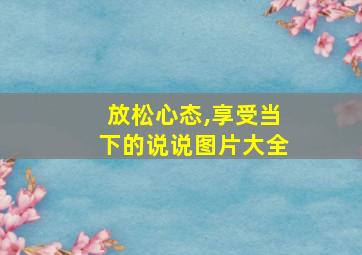 放松心态,享受当下的说说图片大全