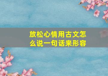 放松心情用古文怎么说一句话来形容