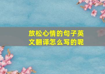 放松心情的句子英文翻译怎么写的呢