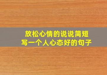 放松心情的说说简短写一个人心态好的句子