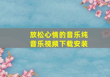 放松心情的音乐纯音乐视频下载安装