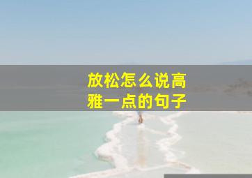 放松怎么说高雅一点的句子