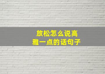 放松怎么说高雅一点的话句子