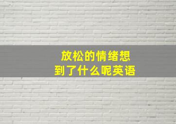 放松的情绪想到了什么呢英语