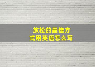 放松的最佳方式用英语怎么写