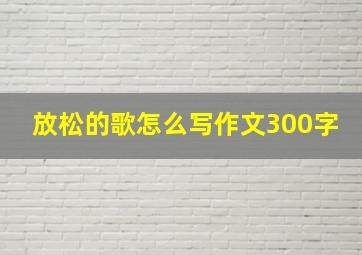 放松的歌怎么写作文300字