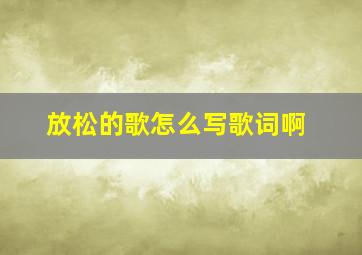 放松的歌怎么写歌词啊