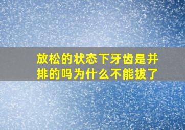 放松的状态下牙齿是并排的吗为什么不能拔了