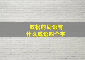 放松的词语有什么成语四个字