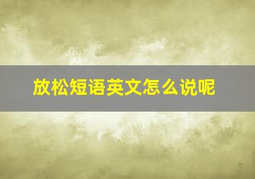 放松短语英文怎么说呢